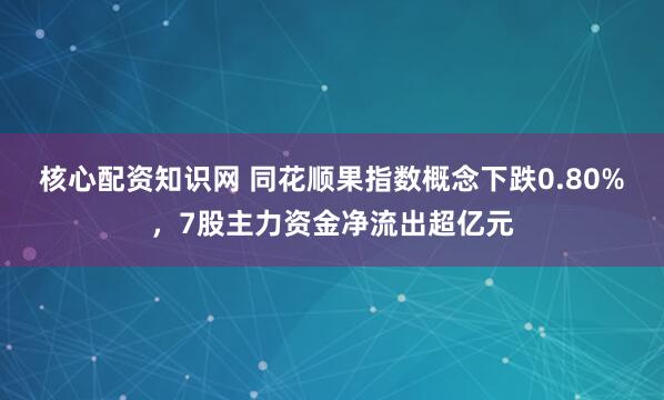 核心配资知识网 同花顺果指数概念下跌0.80%，7股主力资金净流出超亿元