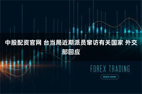 中股配资官网 台当局近期派员窜访有关国家 外交部回应