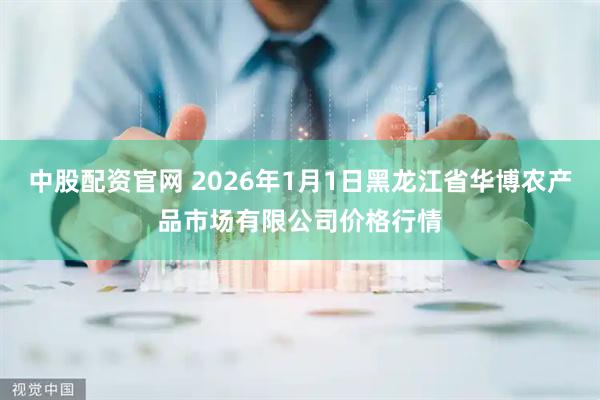 中股配资官网 2026年1月1日黑龙江省华博农产品市场有限公司价格行情