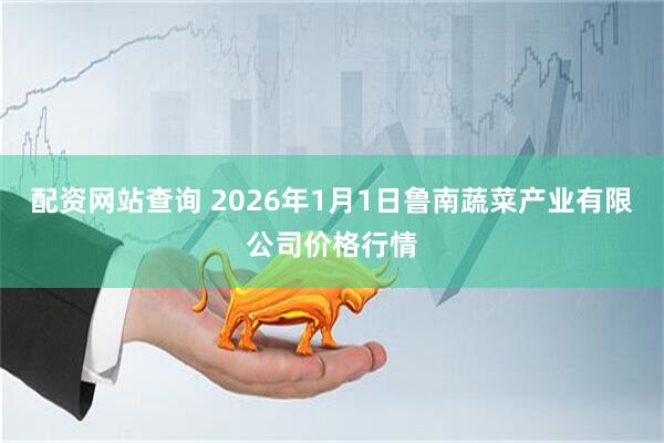 配资网站查询 2026年1月1日鲁南蔬菜产业有限公司价格行情