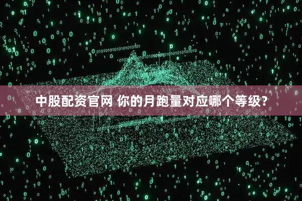 中股配资官网 你的月跑量对应哪个等级？