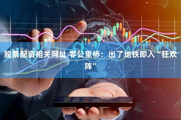 股票配资相关网址 零公里桥：出了地铁即入“狂欢阵”