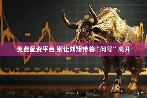 免费配资平台 别让刘翔带着“问号”离开